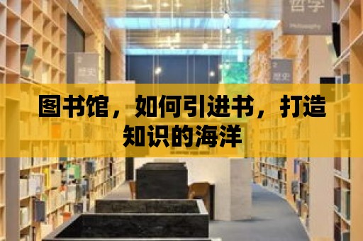 圖書(shū)館，如何引進(jìn)書(shū)，打造知識(shí)的海洋