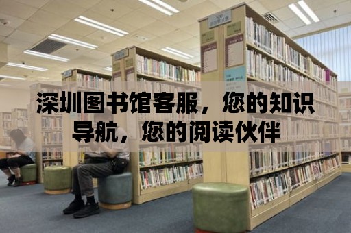 深圳圖書館客服，您的知識導航，您的閱讀伙伴