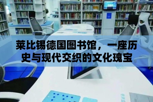 萊比錫德國圖書館，一座歷史與現代交織的文化瑰寶