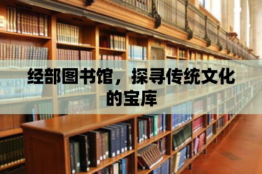 經(jīng)部圖書館，探尋傳統(tǒng)文化的寶庫