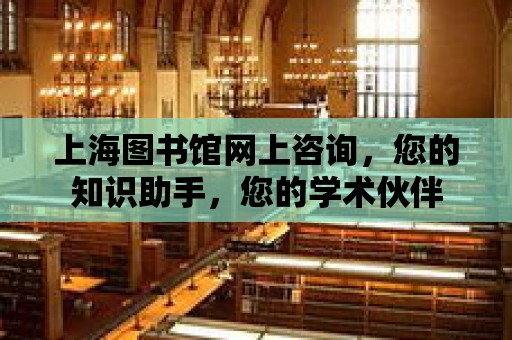 上海圖書館網上咨詢，您的知識助手，您的學術伙伴