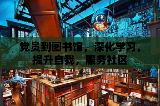 黨員到圖書館，深化學習，提升自我，服務社區