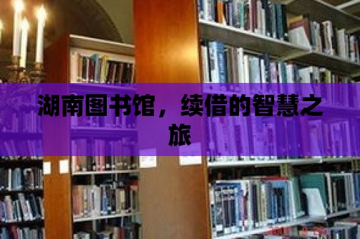 湖南圖書館，續借的智慧之旅