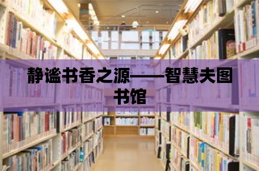 靜謐書香之源——智慧夫圖書館