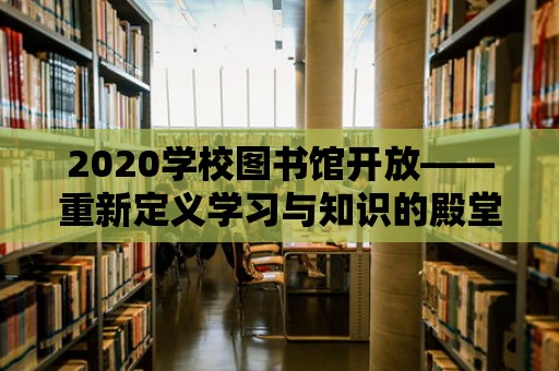 2020學校圖書館開放——重新定義學習與知識的殿堂