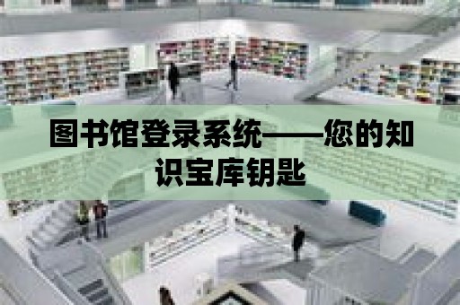 圖書館登錄系統——您的知識寶庫鑰匙