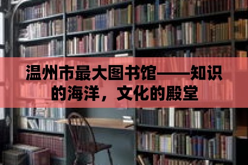 溫州市最大圖書館——知識的海洋，文化的殿堂