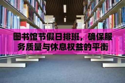 圖書館節假日排班，確保服務質量與休息權益的平衡