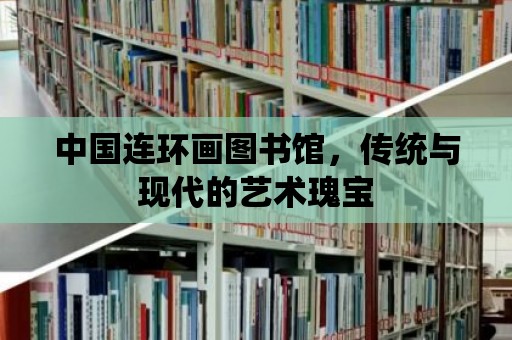 中國連環畫圖書館，傳統與現代的藝術瑰寶