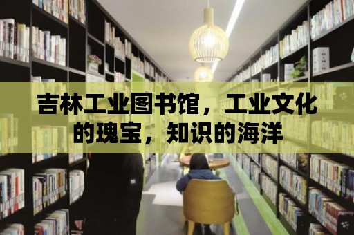 吉林工業圖書館，工業文化的瑰寶，知識的海洋