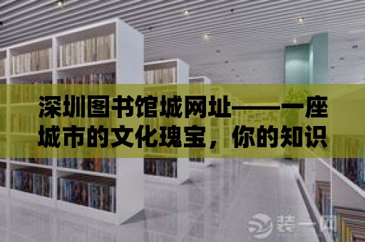 深圳圖書館城網址——一座城市的文化瑰寶，你的知識寶庫