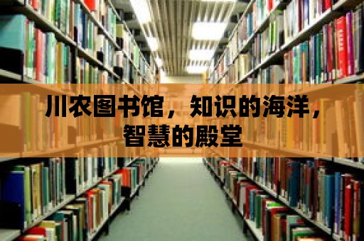 川農(nóng)圖書館，知識的海洋，智慧的殿堂