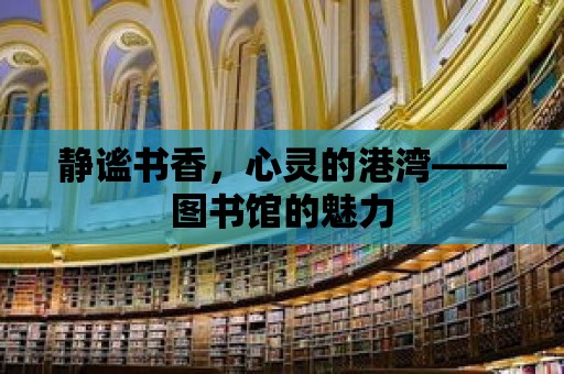 靜謐書香，心靈的港灣——圖書館的魅力