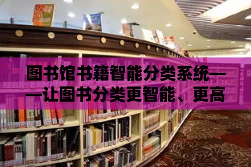 圖書館書籍智能分類系統——讓圖書分類更智能、更高效