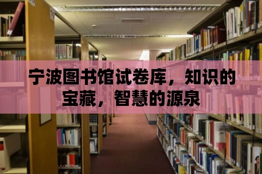 寧波圖書館試卷庫，知識的寶藏，智慧的源泉