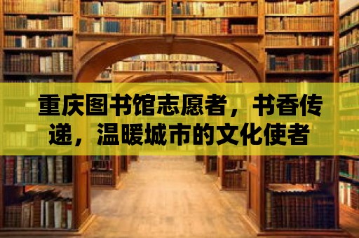 重慶圖書館志愿者，書香傳遞，溫暖城市的文化使者