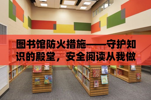 圖書館防火措施——守護知識的殿堂，安全閱讀從我做起