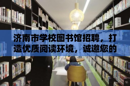 濟南市學校圖書館招聘，打造優質閱讀環境，誠邀您的加入