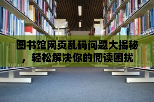 圖書館網(wǎng)頁亂碼問題大揭秘，輕松解決你的閱讀困擾