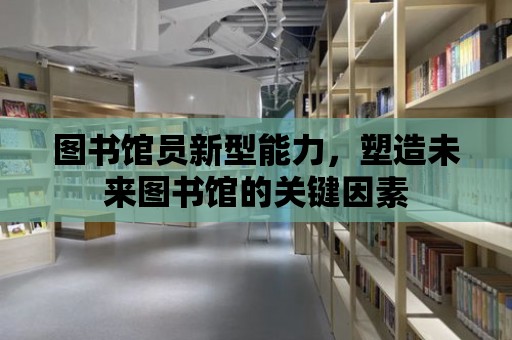 圖書館員新型能力，塑造未來圖書館的關(guān)鍵因素