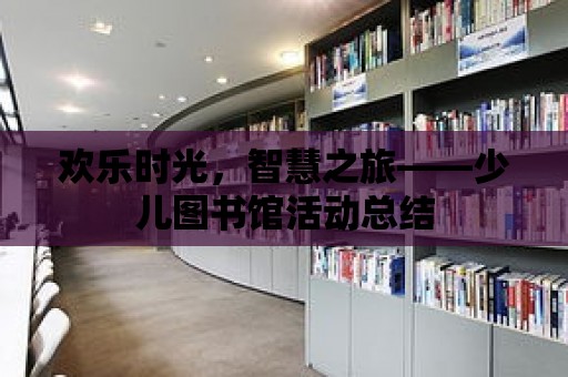 歡樂時光，智慧之旅——少兒圖書館活動總結