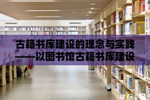 古籍書庫建設的理念與實踐——以圖書館古籍書庫建設為例