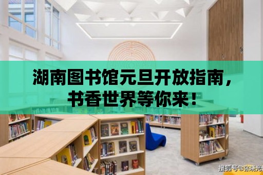 湖南圖書館元旦開放指南，書香世界等你來！