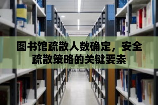 圖書館疏散人數確定，安全疏散策略的關鍵要素