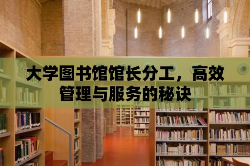 大學(xué)圖書館館長分工，高效管理與服務(wù)的秘訣