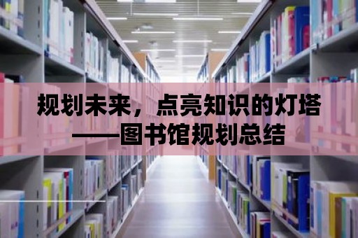 規劃未來，點亮知識的燈塔——圖書館規劃總結