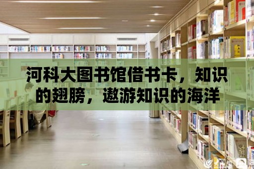 河科大圖書館借書卡，知識的翅膀，遨游知識的海洋