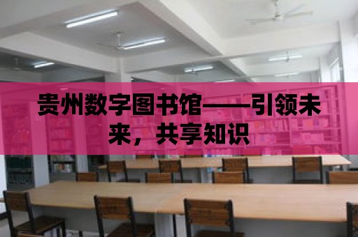 貴州數字圖書館——引領未來，共享知識