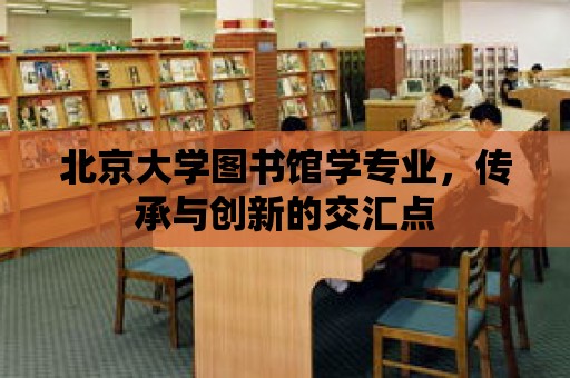 北京大學圖書館學專業，傳承與創新的交匯點