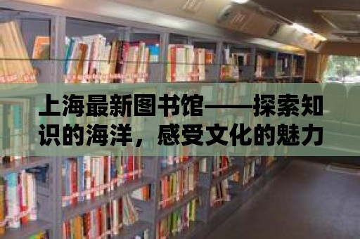 上海最新圖書館——探索知識的海洋，感受文化的魅力