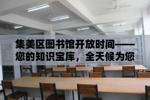 集美區圖書館開放時間——您的知識寶庫，全天候為您服務