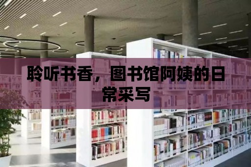 聆聽書香，圖書館阿姨的日常采寫