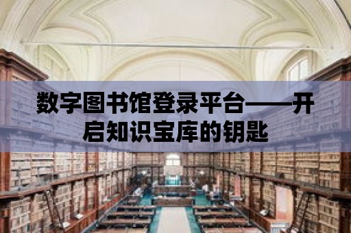 數字圖書館登錄平臺——開啟知識寶庫的鑰匙