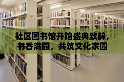 社區(qū)圖書館開館盛典致辭，書香滿園，共筑文化家園