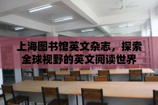 上海圖書館英文雜志，探索全球視野的英文閱讀世界