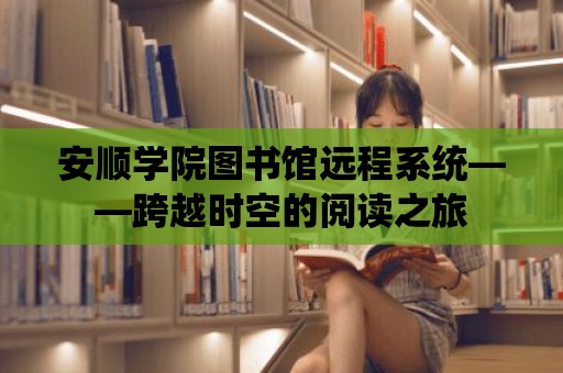 安順學院圖書館遠程系統——跨越時空的閱讀之旅