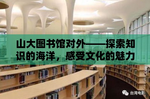 山大圖書館對外——探索知識的海洋，感受文化的魅力