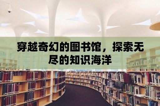 穿越奇幻的圖書館，探索無盡的知識海洋