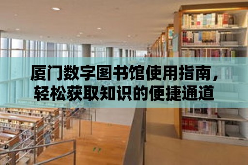 廈門數字圖書館使用指南，輕松獲取知識的便捷通道