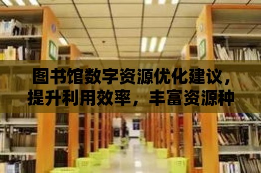 圖書館數字資源優化建議，提升利用效率，豐富資源種類