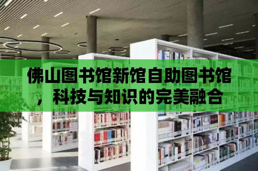 佛山圖書館新館自助圖書館，科技與知識的完美融合