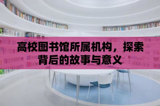 高校圖書館所屬機構，探索背后的故事與意義