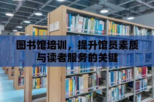 圖書館培訓，提升館員素質與讀者服務的關鍵