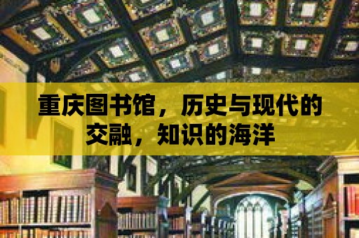 重慶圖書館，歷史與現代的交融，知識的海洋