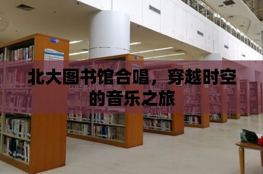 北大圖書館合唱，穿越時(shí)空的音樂(lè)之旅