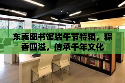 東莞圖書館端午節特輯，粽香四溢，傳承千年文化